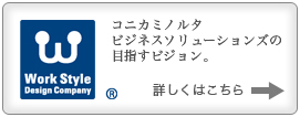 Work Style Design Company　コニカミノルタビジネスソリューションズの目指すビジョン。詳しくはこちら