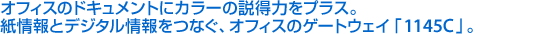 オフィスのドキュメントにカラーの説得力をプラス。紙情報とデジタル情報をつなぐ、オフィスのゲートウェイ『1145C』。