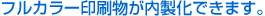 フルカラー印刷物が内製化できます。