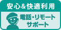 安心&快適利用 電話・リモートサポート