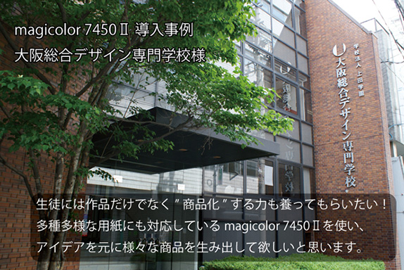magicolor 7450II導入事例大阪総合デザイン専門学校様 生徒には作品だけでなく” 商品化” する力も養ってもらいたい!多種多様な用紙にも対応しているmaricolor 7450IIを使い、アイデアを元に様々な商品を生み出して欲しいと思います。