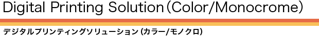 Digital Printing Solution (Color/Monocrome) デジタルプリンティングソリューション(カラー/モノクロ)