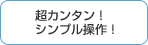 超簡単！シンプル操作！