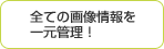 全ての画像情報を一元管理！