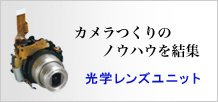 カメラづくりのノウハウを結集　光学レンズユニット