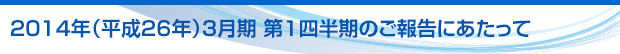 2014年(平成26年)3月期 第1四半期のご報告にあたって
