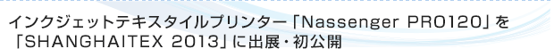 インクジェットテキスタイルプリンター「Nassenger PRO120」を「SHANGHAITEX 2013」に出展・初公開