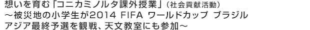 想いを育む「コニカミノルタ課外授業」(社会貢献活動)~被災地の小学生が2014 FIFA ワールドカップ ブラジルアジア最終予選を観戦、天文教室にも参加~