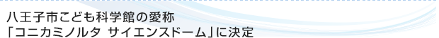 八王子市こども科学館の愛称「コニカミノルタ サイエンスドーム」に決定