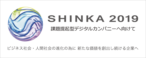 中期経営計画「SHINKA 2019」課題提起型デジタルカンパニーへ向けて、ビジネス社会・⼈間社会の進化の為に新たな価値を創出し続ける企業へ