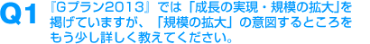 Q1：『Gプラン2013』では「成長の実現・規模の拡大」を掲げていますが、「規模の拡大」の意図するところをもう少し詳しく教えてください。