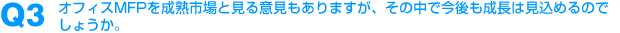 Q3：オフィスMFPを成熟市場と見る意見もありますが、その中で今後も成長は見込めるのでしょうか。