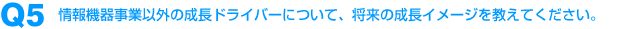 Q5：情報機器事業以外の成長ドライバーについて、将来の成長イメージを教えてください。