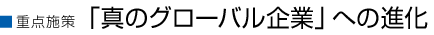 重点施策 「真のグローバル企業」への進化