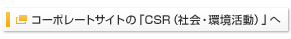 コーポレートサイトの「CSR（社会・環境活動）」へ