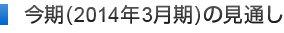 今期（2014年3月期）の見通し