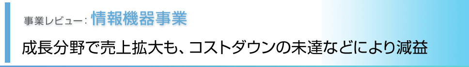 事業レビュー 情報機器事業 成長分野で売上拡大も、コストダウンの未達などにより減益