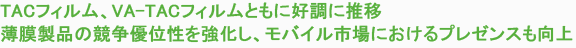 TACフィルム、VA-TACフィルムともに好調に推移　薄膜製品の競争優位性を強化し、モバイル市場におけるプレゼンスも向上