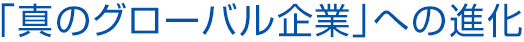 重点施策 「真のグローバル企業」への進化