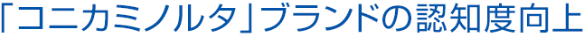 重点施策 「コニカミノルタ」ブランドの認知度向上