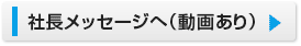 社長メッセージへ（動画あり）