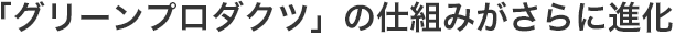 「グリーンプロダクツ」の仕組みがさらに進化