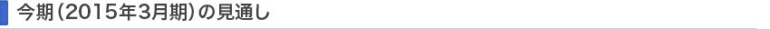 今期（2015年3月期）の見通し