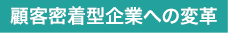 顧客密着型企業への変革