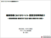 『建築現場におけるモバイル・図面活用事例紹介～移動時間削減・画像活用で迅速・確実な情報共有の実現～』のプレゼン資料