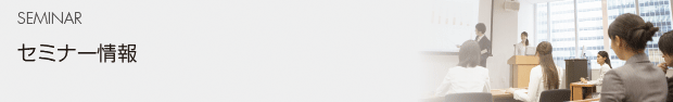 SEMINAR セミナー情報