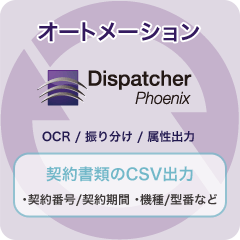Dispatcher Phoenixでオートメーション（OCR / 振り分け / 属性出力）、契約書類のCSV出力（契約番号/契約期間 ･機種/型番など）