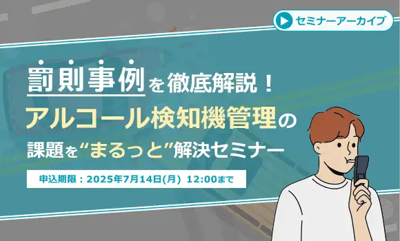 【配信中いつでも視聴可能】罰則事例を徹底解説！アルコール検知器管理の課題を“まるっと”解決セミナー