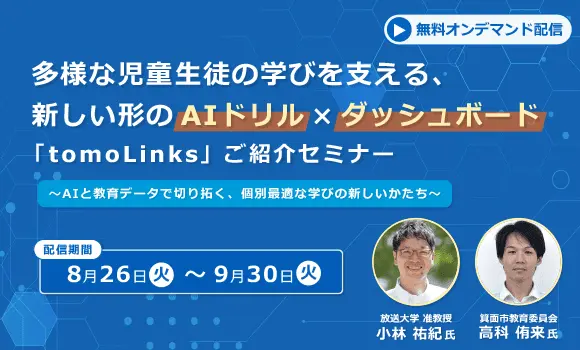【動画配信】＜教育関係者の方限定＞多様な児童生徒の学びを支える、新しい形のAIドリル×ダッシュボード 「tomoLinks」ご紹介セミナー ～AIと教育データで切り拓く、個別最適な学びの新しいかたち～