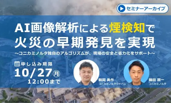 【配信中いつでも視聴可能】AI画像解析による煙検知で火災の早期発見を実現 ～コニカミノルタ独自のアルゴリズムが、現場の安全と省力化をサポート～