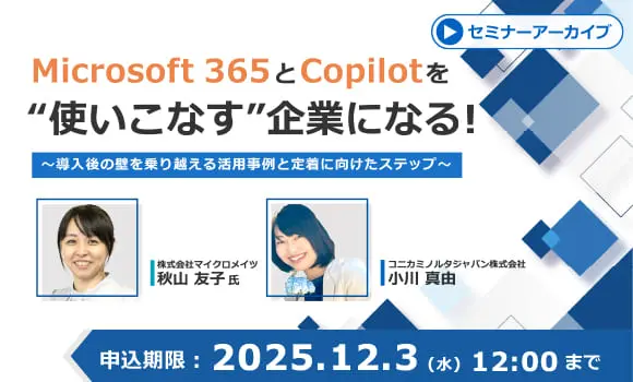【配信中いつでも視聴可能】Microsoft 365とCopilotを使いこなす企業になる！ ～導入後の壁を乗り越える活用事例と定着に向けたステップ～