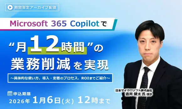 【配信中いつでも視聴可能】Microsoft 365 Copilotで“月12時間”の業務削減を実現 ～具体的な使い方、導入・定着のプロセス、ROIまでご紹介～　～不安全行動の早期発見による現場の安全性向上～