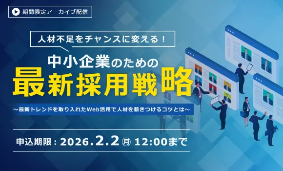 【配信中いつでも視聴可能】人材不足をチャンスに変える！中小企業のための最新採用戦略​ ～最新トレンドを取り入れたWeb活用で人材を惹きつけるコツとは～