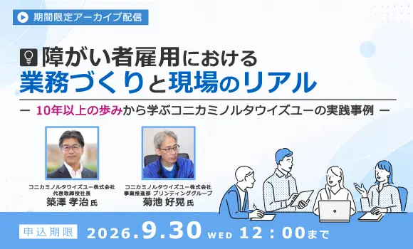 【配信中いつでも視聴可能】障がい者雇用における業務づくりと現場のリアル ～10年以上の歩みから学ぶコニカミノルタウイズユーの実践事例～