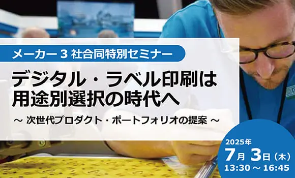【東京開催】メーカー３社合同セミナー デジタルラベル印刷は用途別選択時代へ