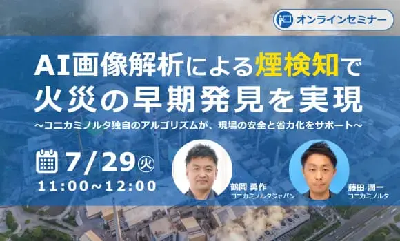 【オンライン開催】AI画像解析による煙検知で火災の早期発見を実現～コニカミノルタ独自のアルゴリズムが、現場の安全と省力化をサポート～
