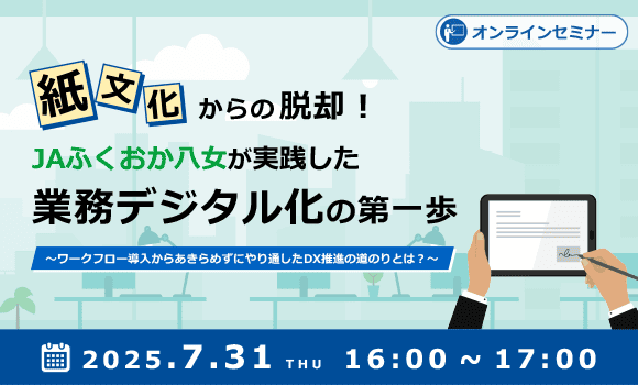 紙文化からの脱却！JAふくおか八女が実践した業務デジタル化の第一歩 ～ワークフロー導入からあきらめずにやり通したDX推進の道のりとは？～