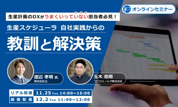 生産計画のDXがうまくいっていない担当者必見！
生産スケジューラ 自社実践からの教訓と解決策