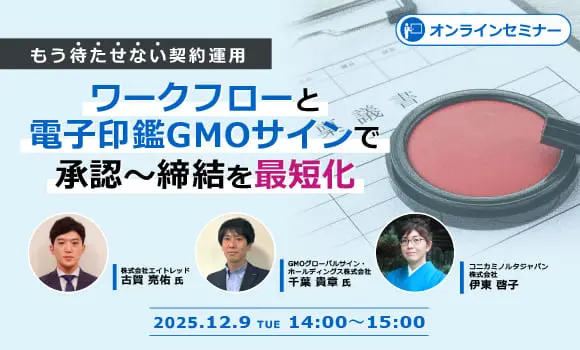 もう待たせない契約運用：ワークフローと電子印鑑GMOサインで承認～締結を最短化