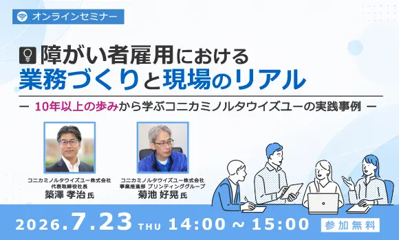 障がい者雇用における業務づくりと現場のリアル ～10年以上の歩みから学ぶコニカミノルタウイズユーの実践事例～