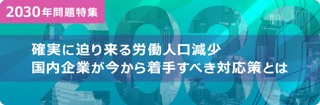 【2030年問題】確実に迫る労働人口減少 国内企業が今から着手すべき対応策とは