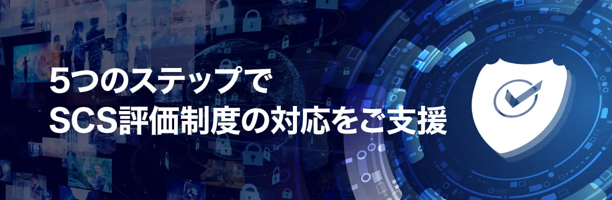 5つのステップでSCS評価制度（セキュリティ対策評価制度）の対応をご支援します