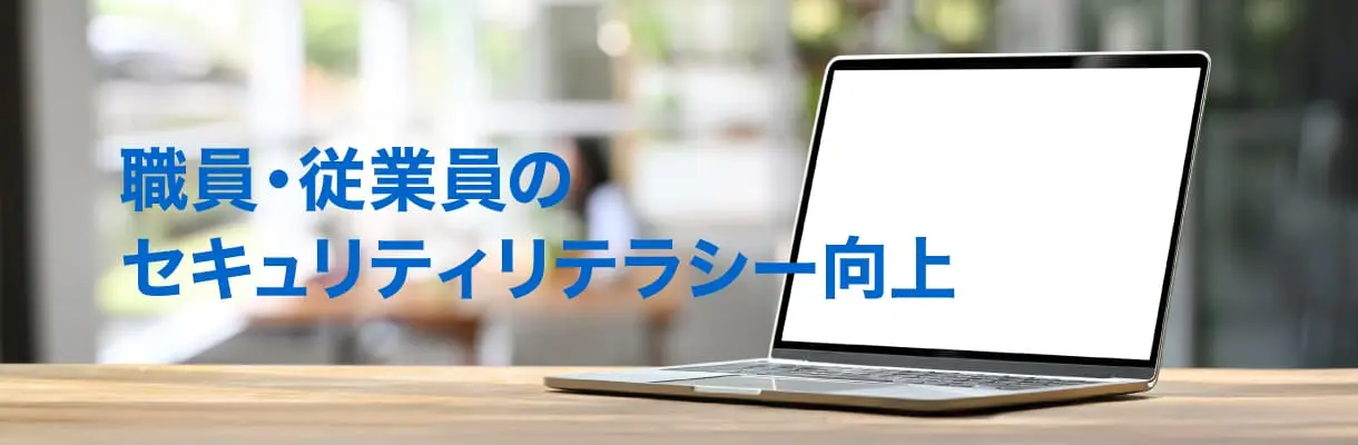職員や従業員のセキュリティリテラシー向上を支援します