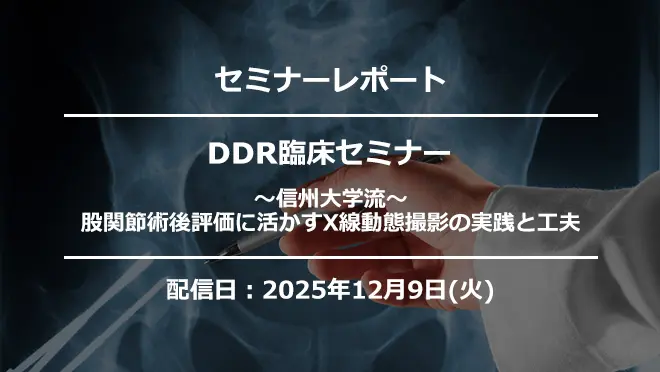 DDR臨床セミナー～信州大学流～股関節術後評価に活かすX線動態撮影の実践と工夫