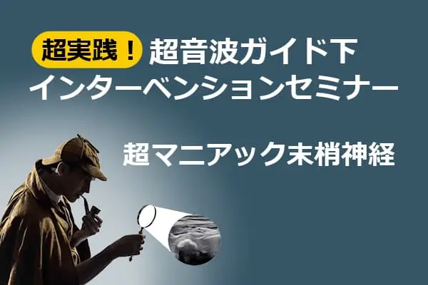 超実践！超音波ガイド下インターベンションセミナー 超マニアック末梢神経