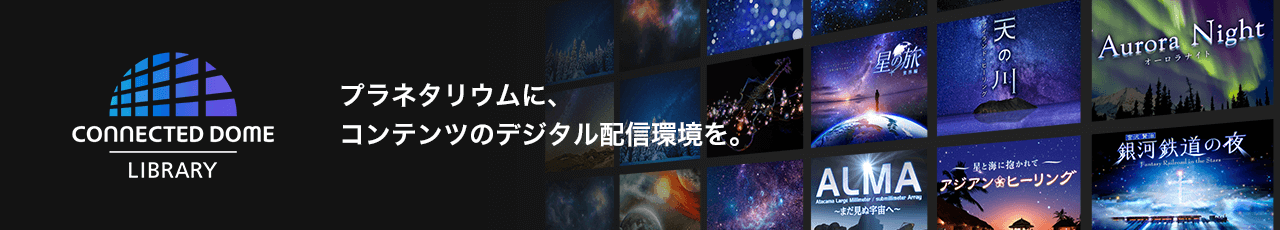 CONNECTED DOME LIBRARY プラネタリウムに、コンテンツのデジタル配信環境を。